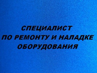 Специалист по ремонту и наладке оборудования, начальник производства